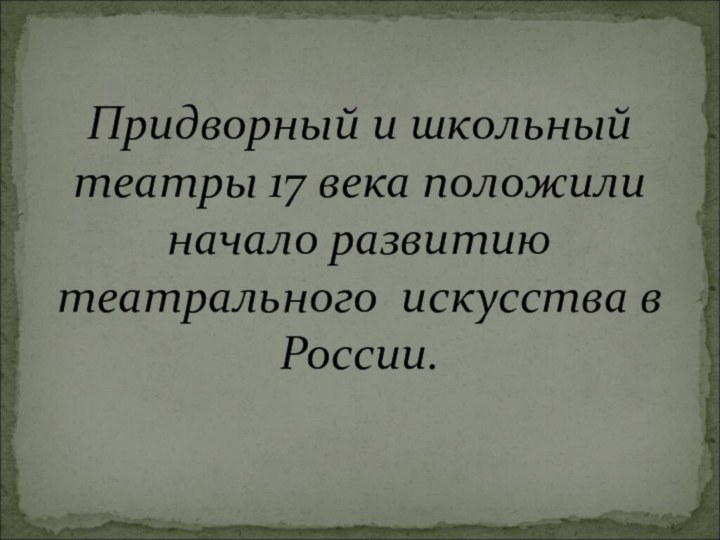 Придворный и школьный театры 17 века положили начало развитию театрального искусства в России.