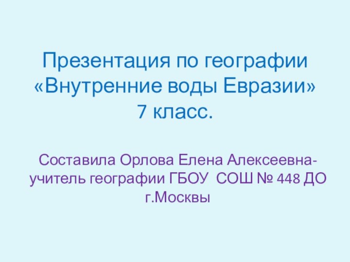 Презентация по географии «Внутренние воды Евразии»  7 класс.Составила Орлова Елена Алексеевна-учитель