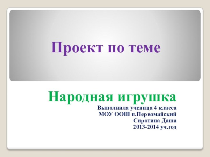 Проект по темеНародная игрушкаВыполнила ученица 4 класса МОУ ООШ п.ПервомайскийСиротина Даша2013-2014 уч.год