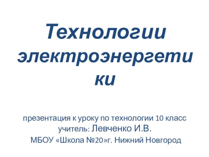 Технологии электроэнергетики  презентация к уроку по технологии 10 класс учитель: Левченко