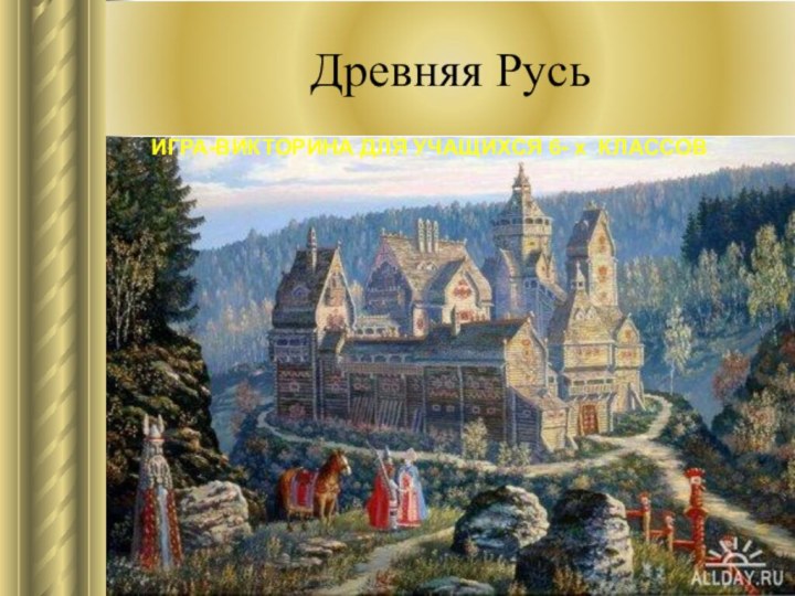 Древняя РусьИГРА-ВИКТОРИНА ДЛЯ УЧАЩИХСЯ 6- х КЛАССОВ