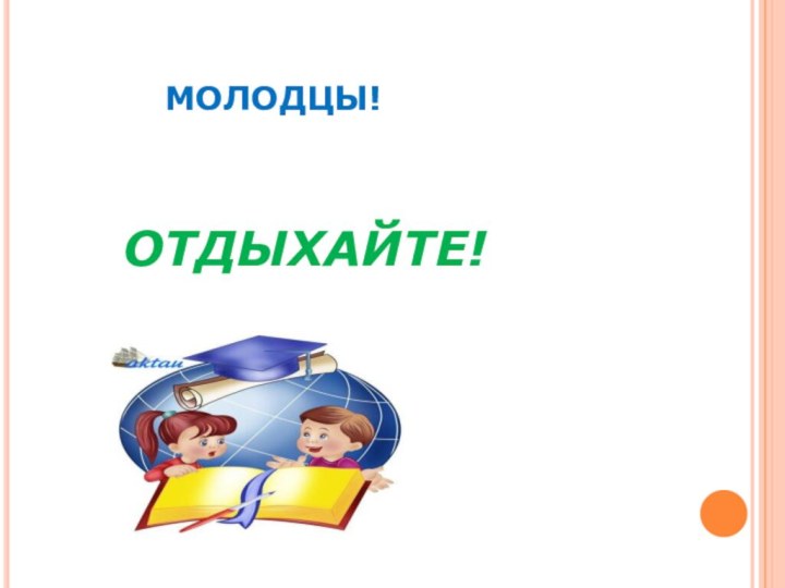 МОЛОДЦЫ!		ОТДЫХАЙТЕ!