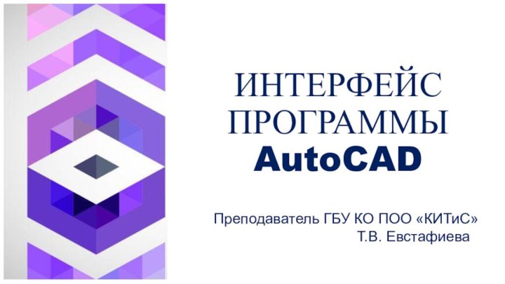 ИНТЕРФЕЙС ПРОГРАММЫ AutoCAD    Преподаватель ГБУ КО ПОО «КИТиС»