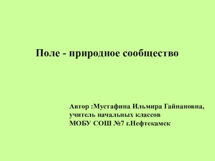 Поле - природное сообществоАвтор :Мустафина Ильмира Гайнановна,учитель начальных классов МОБУ СОШ №7 г.Нефтекамск