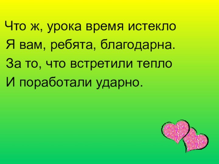 Что ж, урока время истекло Я вам, ребята, благодарна. За то,