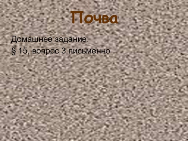 ПочваДомашнее задание:§ 15, вопрос 3 письменно