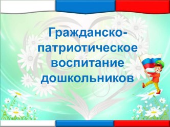 Презентация Роль гражданско-патриотического воспитания в формировании личности дошкольника