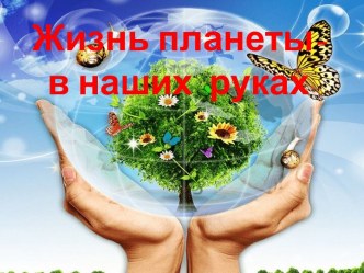 Презентация Жизнь планеты в наших руках