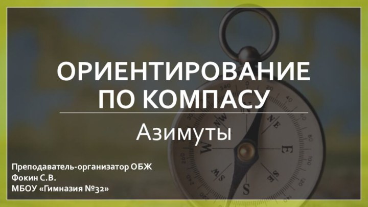 Ориентирование по компасуАзимутыПреподаватель-организатор ОБЖ Фокин С.В.МБОУ «Гимназия №32»