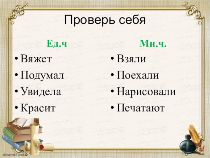 Проверь себяЕд.чВяжетПодумалУвиделаКраситМн.ч.ВзялиПоехалиНарисовалиПечатают