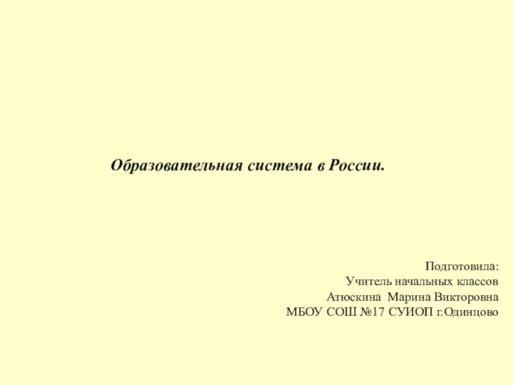 Образовательная система в России.Подготовила:Учитель начальных классов Атюскина Марина ВикторовнаМБОУ СОШ №17 СУИОП г.Одинцово