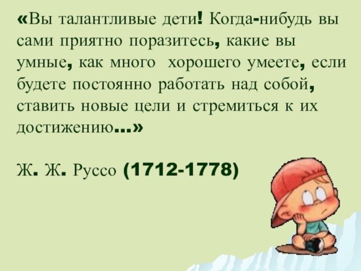 «Вы талантливые дети! Когда-нибудь вы сами приятно поразитесь, какие вы умные, как