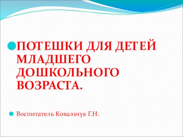 ПОТЕШКИ ДЛЯ ДЕТЕЙ МЛАДШЕГО ДОШКОЛЬНОГО ВОЗРАСТА.Воспитатель Ковальчук Г.Н.