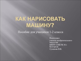 Презентация по изобразительному искусству для учащихся 1-2 класса Как нарисовать машину