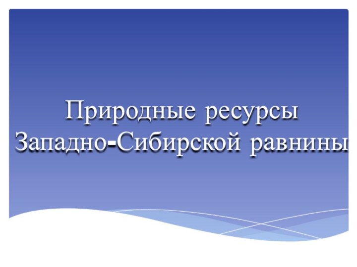 Природные ресурсы  Западно-Сибирской равнины