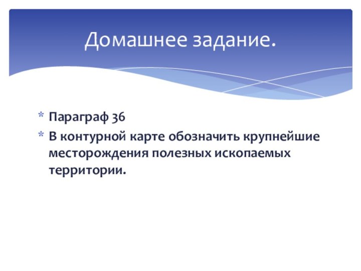 Параграф 36В контурной карте обозначить крупнейшие месторождения полезных ископаемых территории.Домашнее задание.