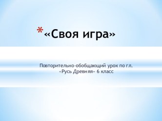 Презентация по истории России на тему Повторительно-обобщающий урок в форме Своя игра по гл. Русь Древняя (6 класс)