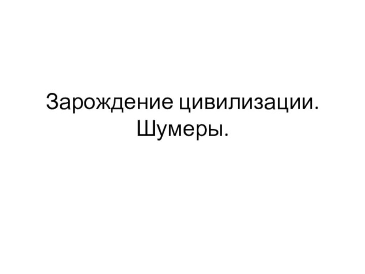 Зарождение цивилизации. Шумеры.