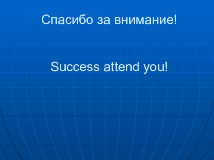 Спасибо за внимание!   Success attend you!