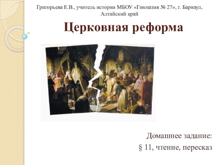 Церковная реформаДомашнее задание:§ 11, чтение, пересказГригорьева Е.В., учитель истории МБОУ «Гимназия №