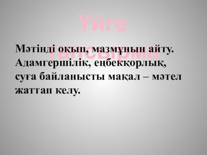 Үйге тапсырмаМәтінді оқып, мазмұнын айту. Адамгершілік, еңбекқорлық, суға байланысты мақал – мәтел жаттап келу.