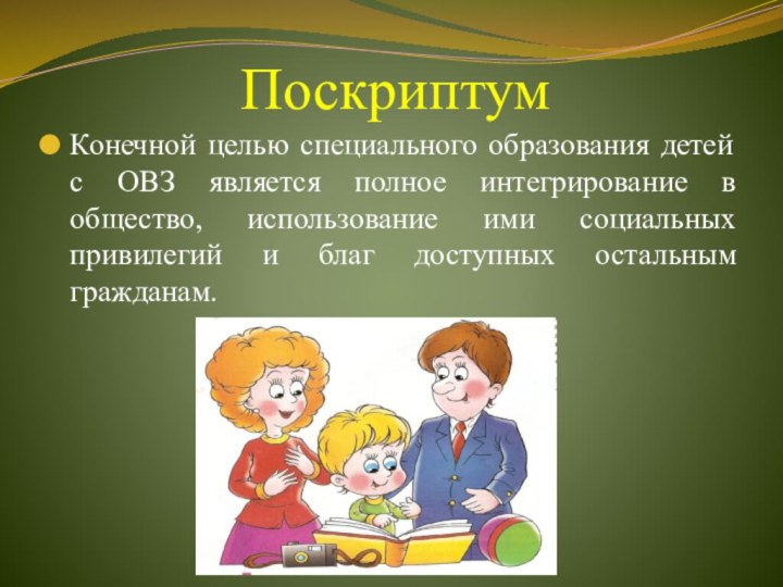 ПоскриптумКонечной целью специального образования детей с ОВЗ является полное интегрирование в общество,