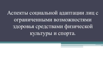 Презентация по физической культуре на темуАспекты социальной адаптации лиц с ограниченными возможностями здоровья средствами физической культуры и спортом.