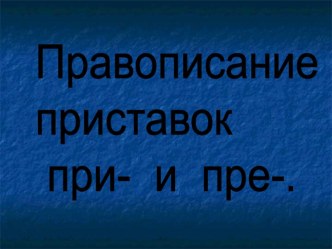 Презентация к урокам русского языка в 6 классе Правописание приставок при- и пре-.