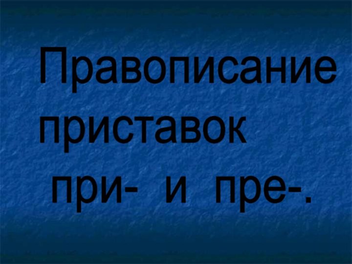 Правописание  приставок   при- и пре-.