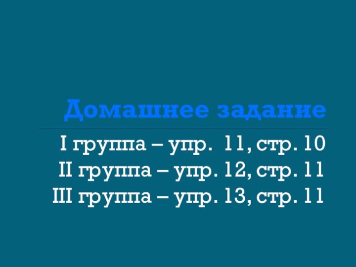 Домашнее заданиеI группа – упр. 11, стр. 10II группа – упр. 12,