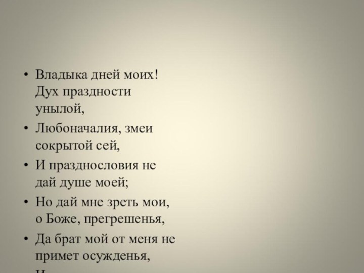 Владыка дней моих! Дух праздности унылой,Любоначалия, змеи сокрытой сей,И празднословия не дай