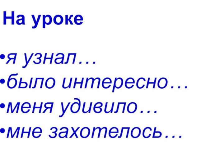 я узнал…было интересно…меня удивило…мне захотелось…На уроке