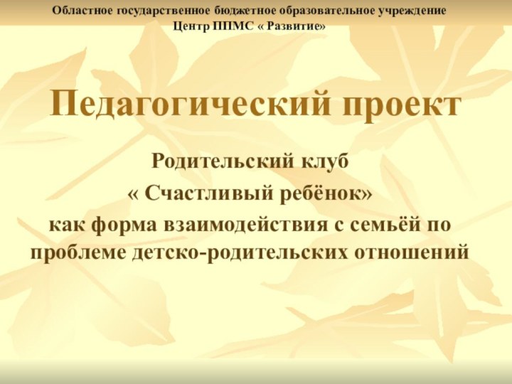 Педагогический проектРодительский клуб « Счастливый ребёнок» как форма взаимодействия с семьёй по