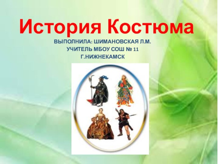 История КостюмаВыполнила: Шимановская Л.М.Учитель МБОУ СОШ № 11Г.Нижнекамск