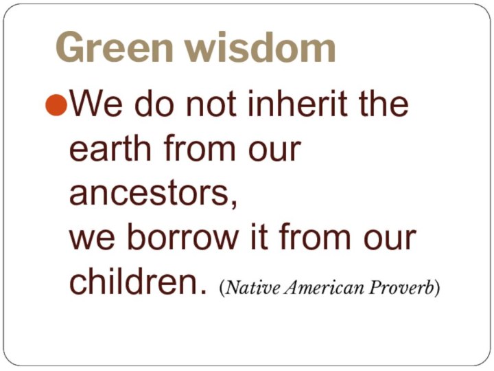Green wisdom We do not inherit the earth from our ancestors,