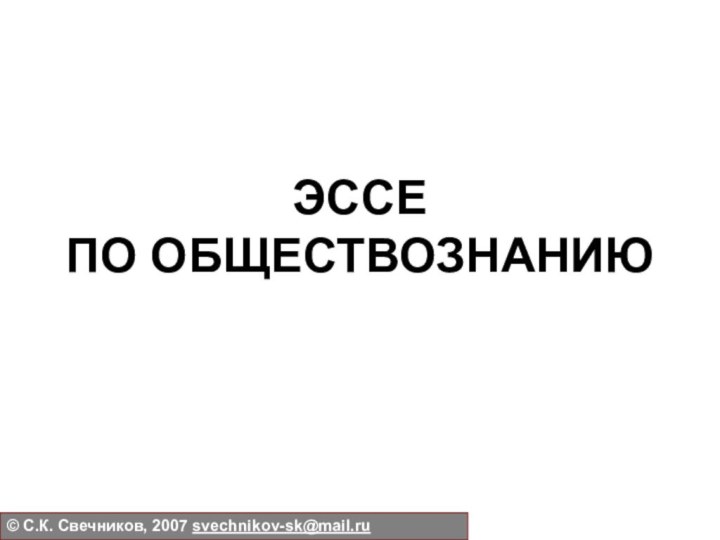 ЭССЕ ПО ОБЩЕСТВОЗНАНИЮ© С.К. Свечников, 2007 svechnikov-sk@mail.ru