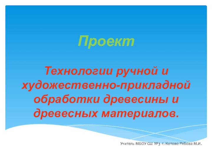 Проект  Технологии ручной и художественно-прикладной обработки древесины и древесных материалов.Учитель