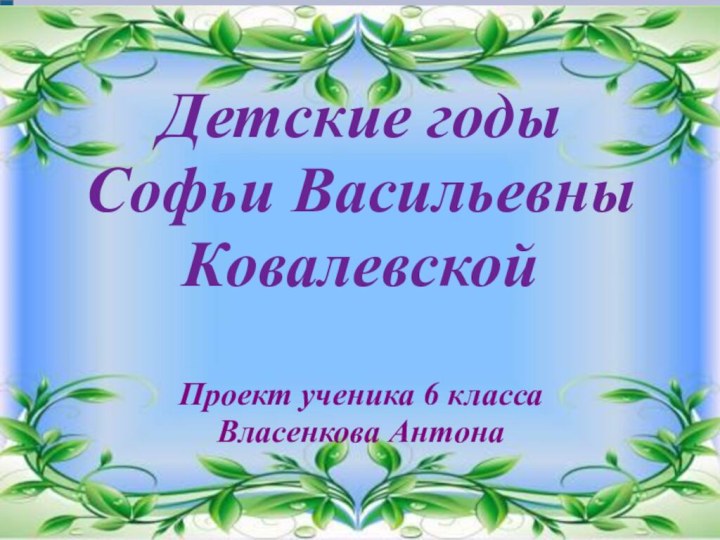 Проект на тему :Детские годы Софьи Васильевны КовалевскойПроект ученика 6 класса Власенкова Антона