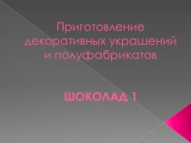 Презентация по МДК 05.01 Технология приготовления сложных холодных и горячих десертов на тему: Приготовление декоративных украшений и полуфабрикатов (шоколад))