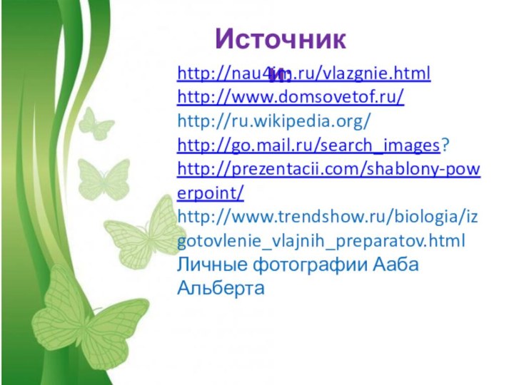 Free Powerpoint TemplatesИсточники:http://nau4im.ru/vlazgnie.htmlhttp://www.domsovetof.ru/http://ru.wikipedia.org/http://go.mail.ru/search_images?http://prezentacii.com/shablony-powerpoint/http://www.trendshow.ru/biologia/izgotovlenie_vlajnih_preparatov.htmlЛичные фотографии Ааба Альберта