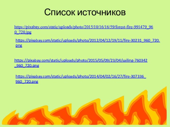 Список источников https://pixabay.com/static/uploads/photo/2015/10/16/16/59/forest-fire-991479_960_720.jpghttps://pixabay.com/static/uploads/photo/2012/04/12/19/11/fire-30231_960_720.pnghttps://pixabay.com/static/uploads/photo/2015/05/09/23/04/sailing-760342_960_720.pnghttps://pixabay.com/static/uploads/photo/2014/04/02/16/27/fire-307336_960_720.png