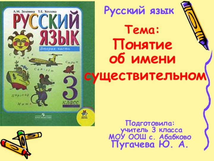 Русский языкТема:Понятие об имени существительномПодготовила: учитель 3 класса МОУ ООШ с. Абабково Пугачева Ю. А.