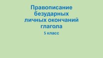 Презентация по русскому языку Правописание безударных личных окончаний глагола