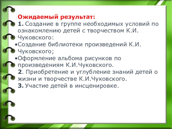 Ожидаемый результат:1. Создание в группе необходимых условий по ознакомлению детей с творчеством К.И.Чуковского:Создание