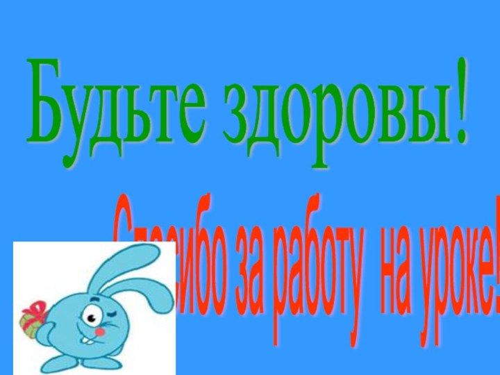 Будьте здоровы! Спасибо за работу на уроке!