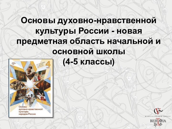 Основы духовно-нравственной  культуры России - новая предметная область начальной и основной школы (4-5 классы)