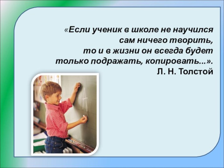 «Если ученик в школе не научился сам ничего творить, то и