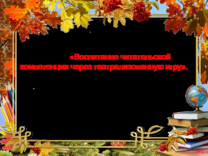 Методический семинар на тему: «Воспитание читательской компетенции через театрализованную игру».  Из