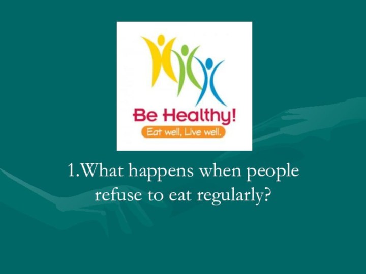 1.What happens when people refuse to eat regularly?