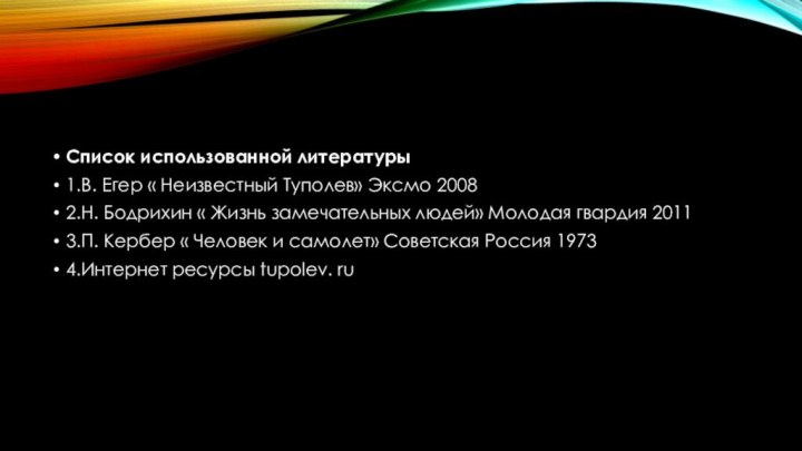 Список использованной литературы1.В. Егер « Неизвестный Туполев» Эксмо 20082.Н. Бодрихин « Жизнь